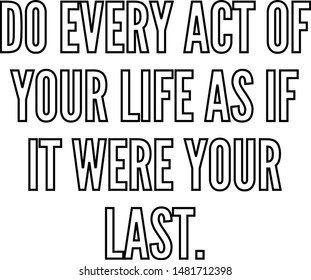 Do every act of your life as if it were your last