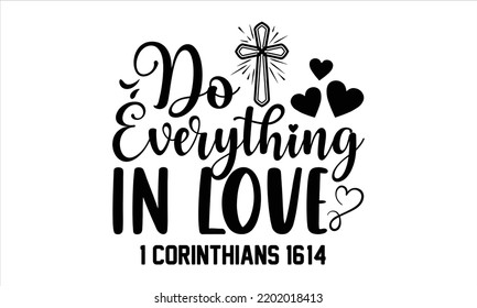 Do Everything In Love 1 Corinthians 16:14  - Faith T shirt Design, Hand lettering illustration for your design, Modern calligraphy, Svg Files for Cricut, Poster, EPS