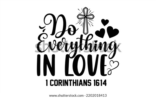 Do Everything In Love 1\
Corinthians 16:14  - Faith T shirt Design, Hand lettering\
illustration for your design, Modern calligraphy, Svg Files for\
Cricut, Poster, EPS