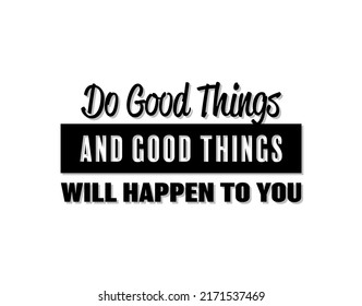 "Do Good Things and Good Things Will Happen To You". Inspirational and Motivational Quotes Vector. Suitable for Cutting Sticker, Poster, Vinyl, Decals, Card, T-Shirt, Mug and Other.