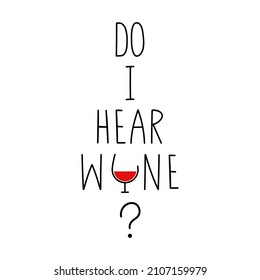 Do I hear wine? Funny drinking saying. Banner, poster, greeting card, clothing print template. Isolated on white. Handwritten text and doodle wineglass. 