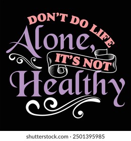 DON’T DO LIFE ALONE, IT’S NOT HEALTHY  FAITH T-SHIRT DESIGN