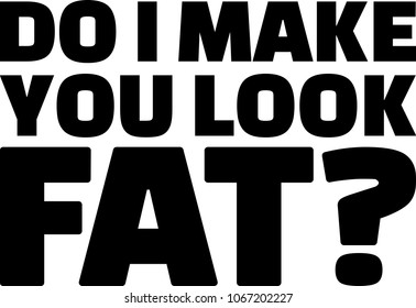 Do I make you look fat saying 