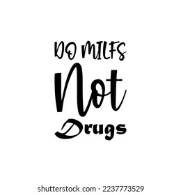 do milfs not drugs black lettering quote