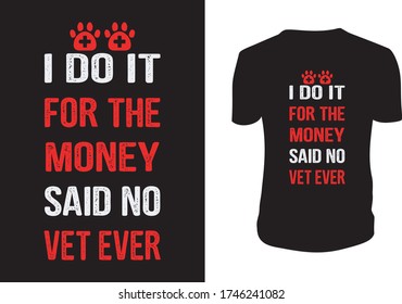 I Do It For The Money Said No Vet Ever – Gift for Veterinarians T-Shirt , veterinary, technicians, Vector graphic, typographic poster or t-shirt.