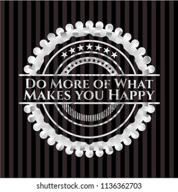 Do More of What Makes you Happy silvery emblem or badge