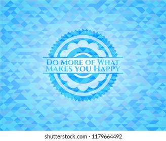 Do More of What Makes you Happy realistic light blue emblem. Mosaic background