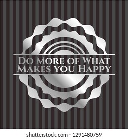 Do More of What Makes you Happy silvery badge or emblem