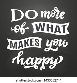 Do more of what makes you happy. Hand drawn quote on chalkboard background. Vector typography for posters, prints, cards, stickers, t shirts, pillows, bags, home decor