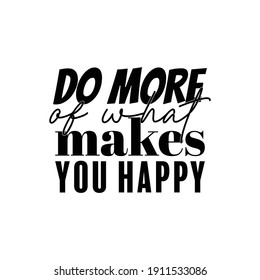 "Do More of What Makes You Happy". Inspirational and Motivational Quotes Vector. Suitable for Cutting Sticker, Poster, Vinyl, Decals, Card, T-Shirt, Mug and Various Other.