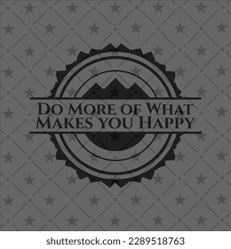 Do More of What Makes you Happy realistic dark emblem. Vector Illustration. Detailed. 