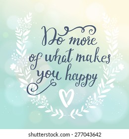 Do more of what makes you happy. Inspirational and motivational background. Bright floral card with sweet floral wreath on awesome sunny background with bokeh effect