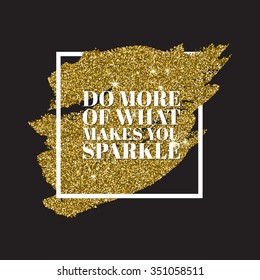 Do more of what makes you sparkle -inspirational motivational quote on the hand drawn gold glitter stain textured background. Poster template, print design.