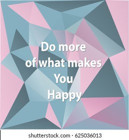 Do more of what makes you happy / Quote Typographic Background Design. Abstract  background consisting of triangles. Vector illustration