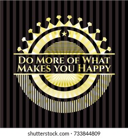 Do More of What Makes you Happy gold emblem or badge