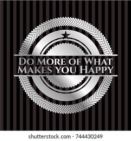 Do More of What Makes you Happy silver emblem