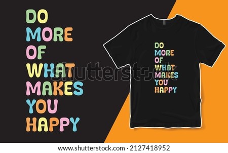 Do More Of What Makes You Happy Shirt