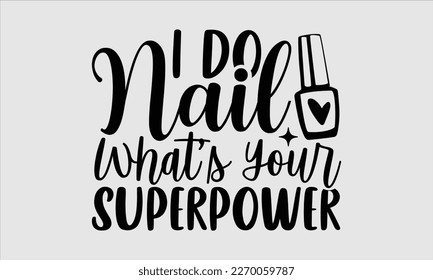 I do nail what’s your superpower- Nail Tech t shirts design, Hand written lettering phrase, Isolated on white background,  Calligraphy graphic for Cutting Machine, svg eps 10. svg