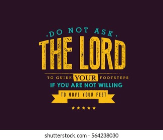 Do not ask the Lord to guide your footsteps, If you are not willing to move your feet.  Action  quote