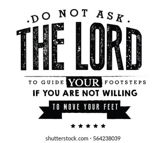 Do not ask the Lord to guide your footsteps, If you are not willing to move your feet.  Action  quote