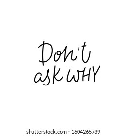 Do not ask why quote lettering. Calligraphy inspiration graphic design typography element. Hand written postcard. Cute simple black vector sign