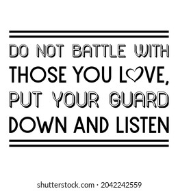 Do not battle with those you love, put your guard down and listen. Vector Quote
