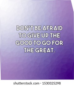 do not be afraid to give up the good to go for the great