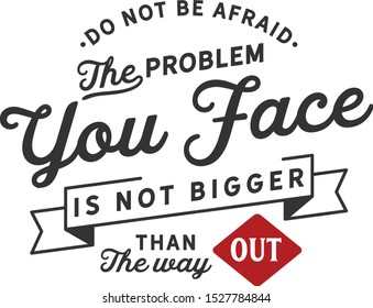 do not be afraid the problem you face is not bigger than the way out. motivation quote