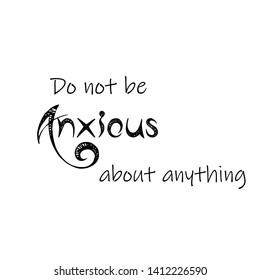 Do not be anxious about anything text, Christian quote, typography for print or use as poster, card, flyer  or T shirt