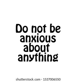 Do not be anxious about anything, Christian faith, typography for print or use as poster, card, flyer or T shirt