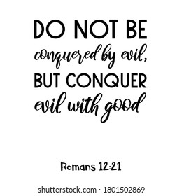 Do not be conquered by evil, but conquer evil with good. Bible verse quote