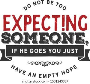 Do not be too expecting someone, if he goes you just have an empty hope. life motivation quote