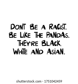 Do not be a racist. Be like the pandas. They are black, white and asian. Quote about human rights. Lettering in modern scandinavian style. Isolated on white background. Vector stock illustration.