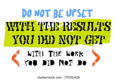 Do Not Be Upset With The Results You Did Not Get With The Work You Did Not Do. Creative typographic motivational poster.