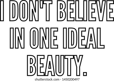 I do not believe in one ideal beauty