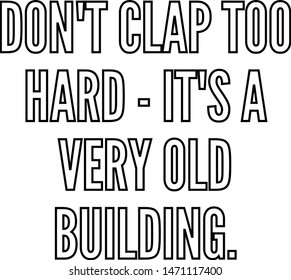 do not clap too hard It's a very old building