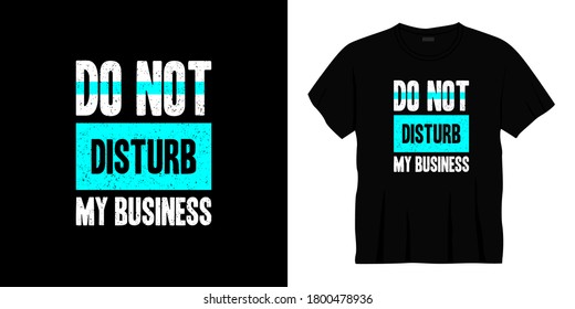 do not disturb my business typography t-shirt design. Ready to print for apparel, poster, illustration. Modern, simple, lettering t shirt vector