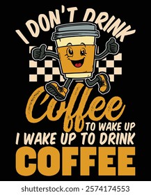 I Do Not Drink Coffee to Wake Up I Wake Up to Drink Coffee Graphic Design