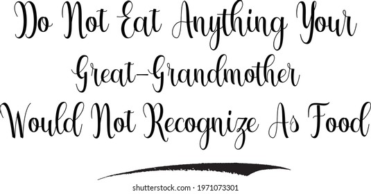 Do Not Eat Anything Your Great-Grandmother Would Not Recognize As Food Typography Text Food Saying