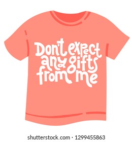 Do not expect any gifts from me - T shirt with hand drawn lettering. Unique comic phrases about birthday in the style of black humor. Quote for a party, social media, gift. Modern typography layout.