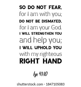 So do not fear, for I am with you; do not be dismayed, for I am your God. Bible verse quote