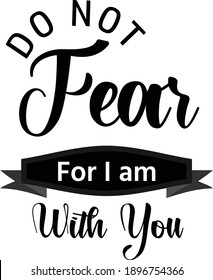 Do not fear, For I am with you, Christian faith, Typography for print or use as poster, card, flyer, Tattoo or T Shirt