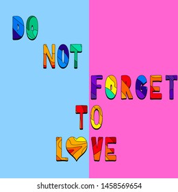 Do not Forget to Love - funny cartoon inscription. Hand drawn color lettering. Vector illustration. For banners, posters and prints on clothing.