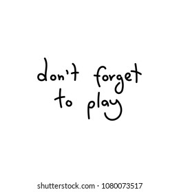 Do not forget to play. Hand written calligraphy quote motivation for life and happiness. For postcard, poster, prints, cards graphic design.