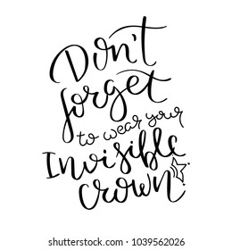 Do not forget to wear your invisible crown. Hand written calligraphy quote motivation for life and happiness. For postcard, poster, prints, cards graphic design.