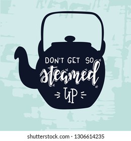 Do not get so steamed up Hand drawn inspirational lettering poster. Vector vintage illustration.