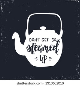 Do not get so steamed up Hand drawn typography poster. Conceptual handwritten phrase Home and Family T shirt hand lettered calligraphic design. Inspirational vector