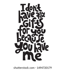 I do not have any gifts for you because you have me. T-shirt quote lettering about holidays, Christmas. Hand written comical slogan for social media, card, banner, textile, gift. 