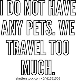 I do not have any pets We travel too much