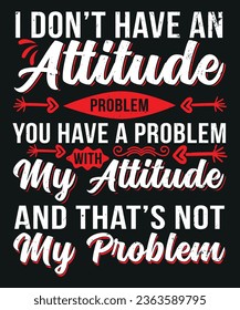 I do not have an attitude problem you have a problem my attitude and that is not my problem